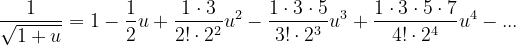 \dpi{120} \frac{1}{\sqrt{1+u}}=1-\frac{1}{2}u+\frac{1\cdot 3}{2!\cdot 2^{2}}u^{2}-\frac{1\cdot 3\cdot 5}{3!\cdot 2^{3}}u^{3}+\frac{1\cdot 3\cdot 5\cdot 7}{4!\cdot 2^{4}}u^{4}-...